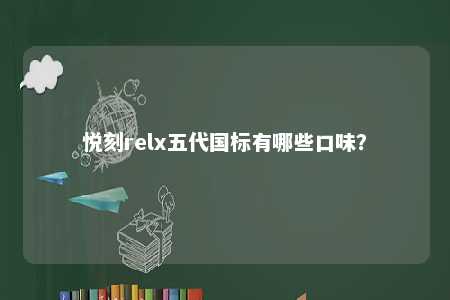 悦刻relx五代国标有哪些口味
？ 